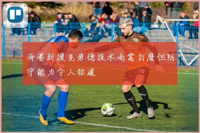 海港新援克劳德技术尚需打磨但防守能力令人称道