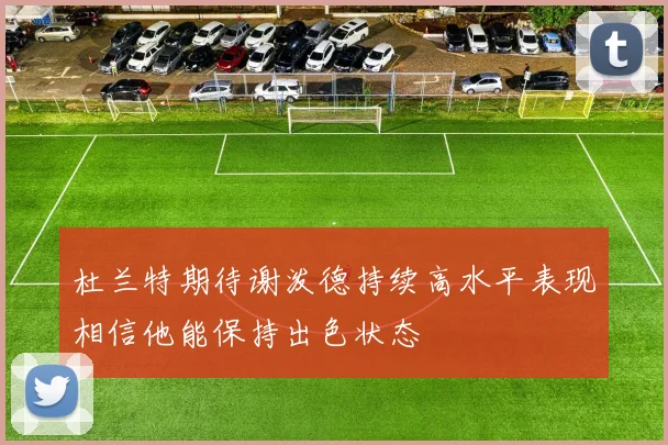 杜兰特期待谢泼德持续高水平表现相信他能保持出色状态