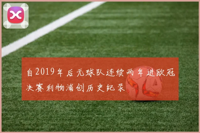 自2019年后无球队连续两年进欧冠决赛利物浦创历史纪录