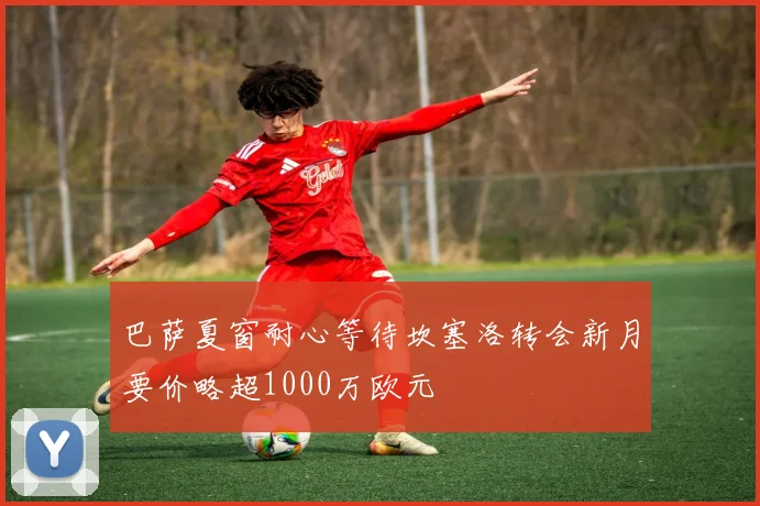 巴萨夏窗耐心等待坎塞洛转会新月要价略超1000万欧元