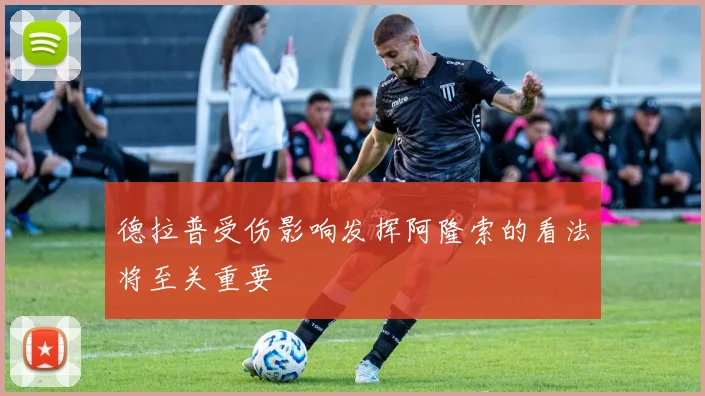 德拉普受伤影响发挥阿隆索的看法将至关重要