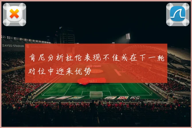 肯尼分析杜伦表现不佳或在下一轮对位中迎来优势