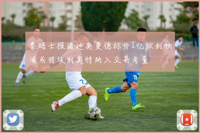 泰晤士报道迪奥曼德标价1亿欧利物浦或将埃利奥特纳入交易考量