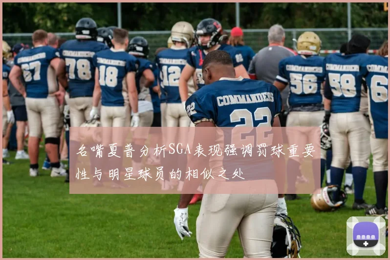 名嘴夏普分析SGA表现强调罚球重要性与明星球员的相似之处