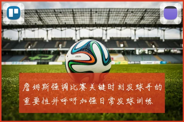 詹姆斯强调比赛关键时刻发球手的重要性并呼吁加强日常发球训练