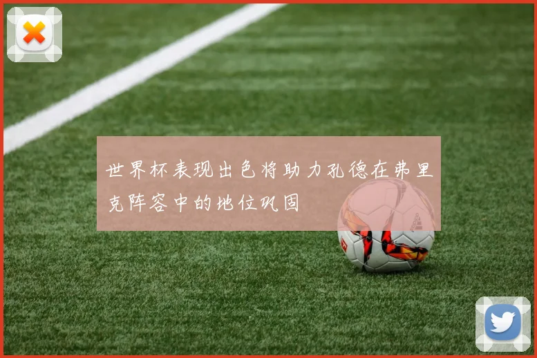 世界杯表现出色将助力孔德在弗里克阵容中的地位巩固