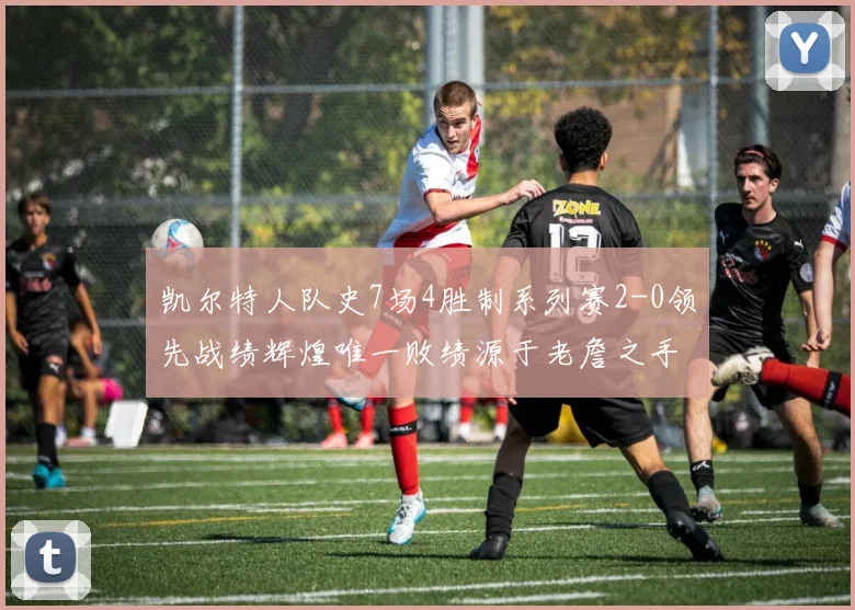 凯尔特人队史7场4胜制系列赛2-0领先战绩辉煌唯一败绩源于老詹之手