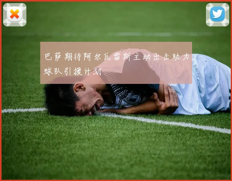 巴萨期待阿尔瓦雷斯主动出击助力球队引援计划