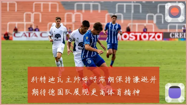 科特迪瓦主帅呼吁布朗保持谦逊并期待德国队展现更高体育精神